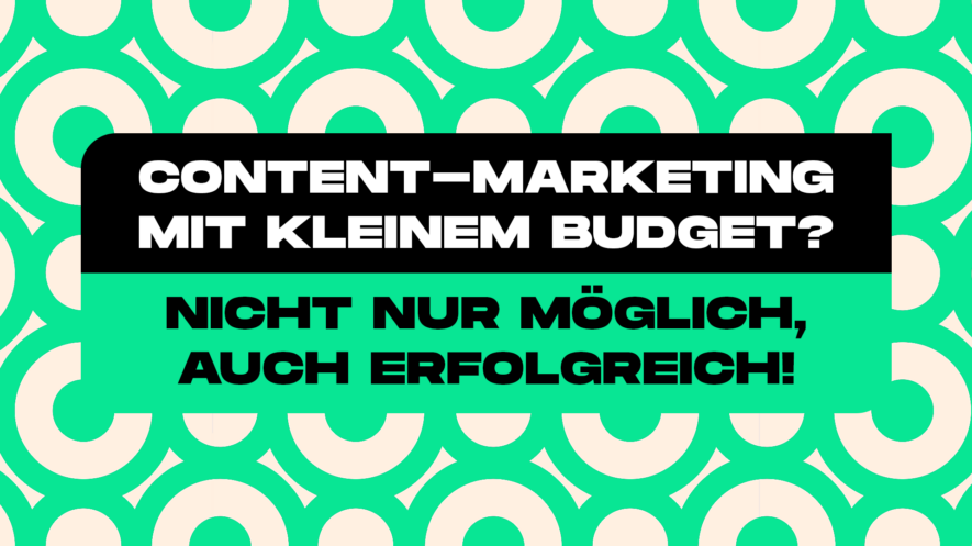 Content-Marketing mit kleinem Budget? Nicht nur möglich, auch erfolgreich!